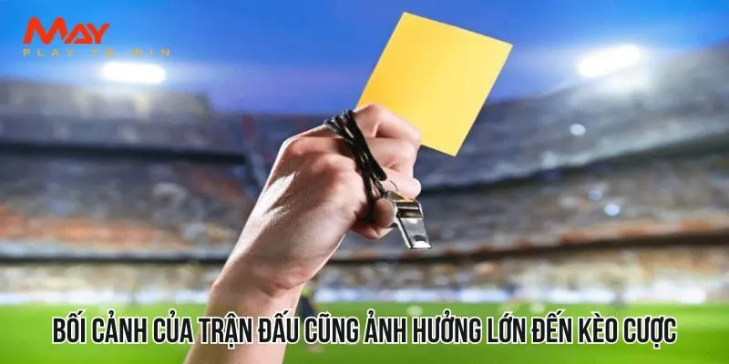 Bối cảnh của trận đấu cũng ảnh hưởng lớn đến kèo cược