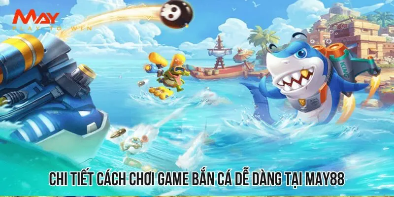 Chi tiết cách chơi game bắn cá dễ dàng tại MAY88