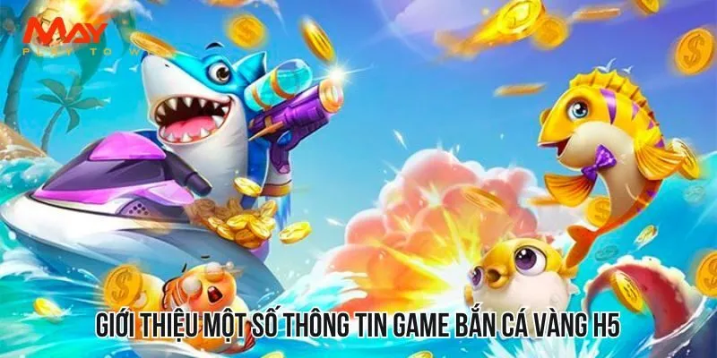 Giới thiệu một số thông tin game bắn cá vàng H5