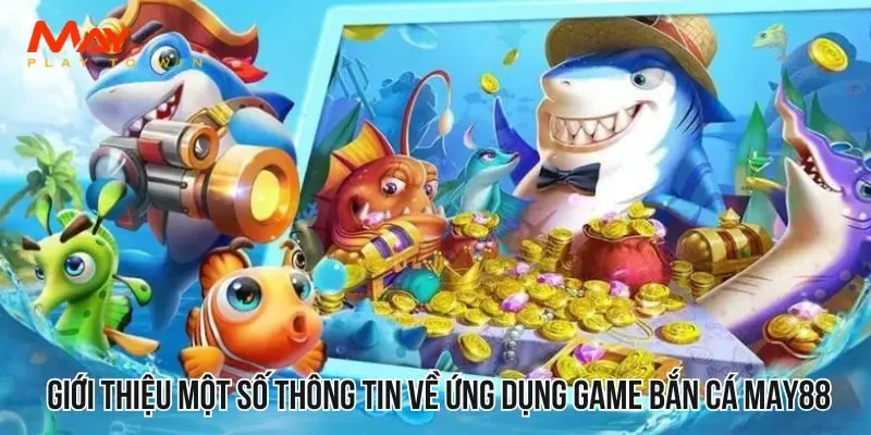 Giới thiệu một số thông tin về ứng dụng game bắn cá MAY88