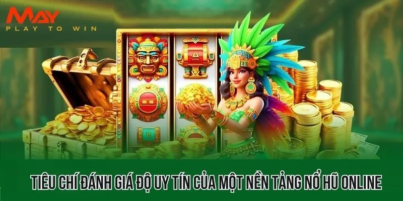 Tiêu chí đánh giá độ uy tín của một nền tảng nổ hũ online